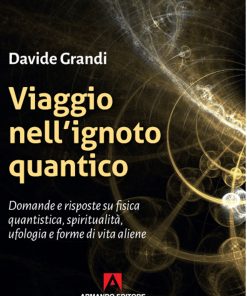 Viaggio nell'ignoto quantico. Domande e risposte su fisica quantistica, spiritualità, ufologia e forme di vita aliene