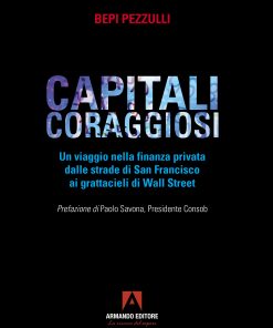 CAPITALI CORAGGIOSI Un viaggio nella finanza privata dalle strade di San Francisco ai grattacieli di Wall Street