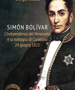 SIMÓN BOLÍVAR L’Indipendenza del Venezuela e la battaglia di Carabobo 24 giugno 1821